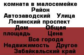 комната в малосемейке › Район ­ Автозаводский › Улица ­ Ленинский проспект › Дом ­ 24 › Общая площадь ­ 55 › Цена ­ 620 000 - Все города Недвижимость » Другое   . Забайкальский край,Чита г.